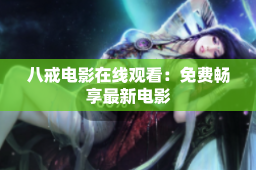 八戒电影在线观看：免费畅享最新电影