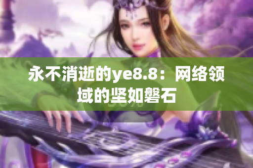 永不消逝的ye8.8：网络领域的坚如磐石