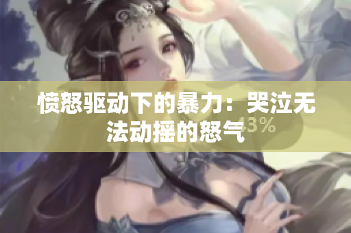 愤怒驱动下的暴力：哭泣无法动摇的怒气