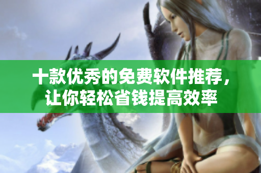 十款优秀的免费软件推荐，让你轻松省钱提高效率