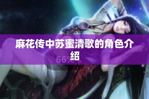 麻花传中苏蜜清歌的角色介绍