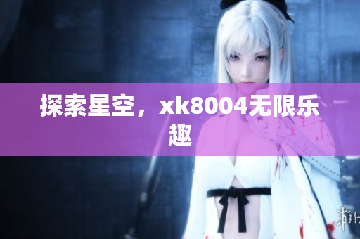 探索星空，xk8004无限乐趣