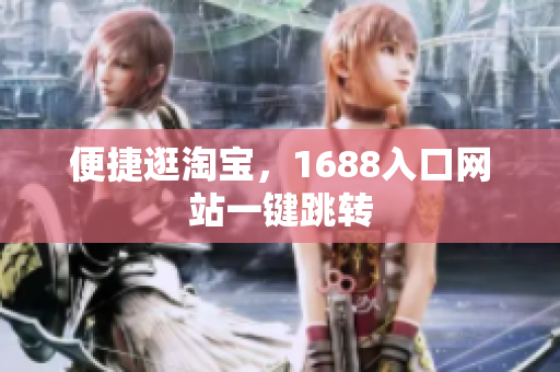 便捷逛淘宝，1688入口网站一键跳转