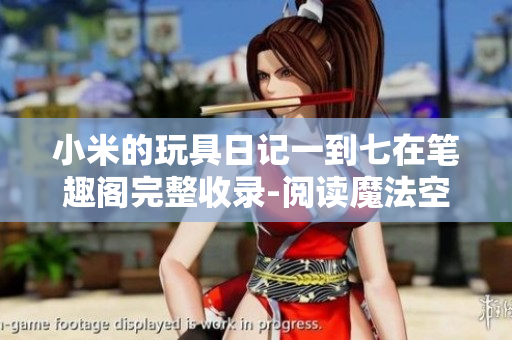 小米的玩具日记一到七在笔趣阁完整收录-阅读魔法空间