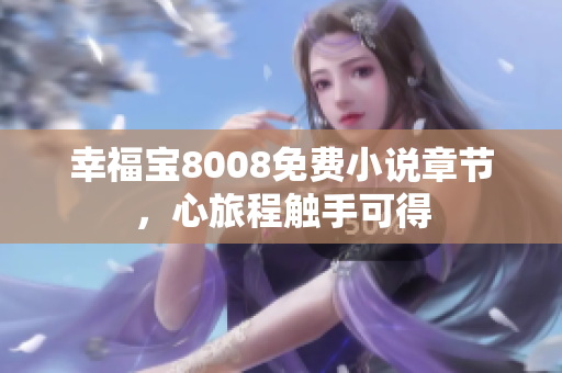 幸福宝8008免费小说章节，心旅程触手可得