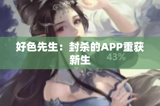 好色先生：封杀的APP重获新生