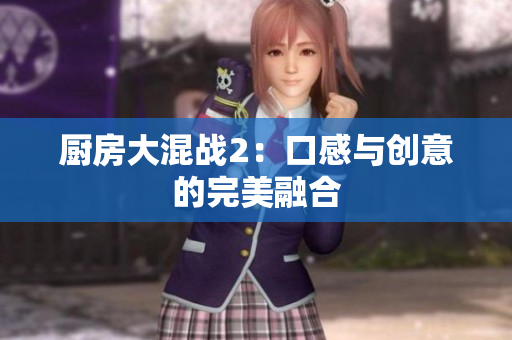 厨房大混战2：口感与创意的完美融合