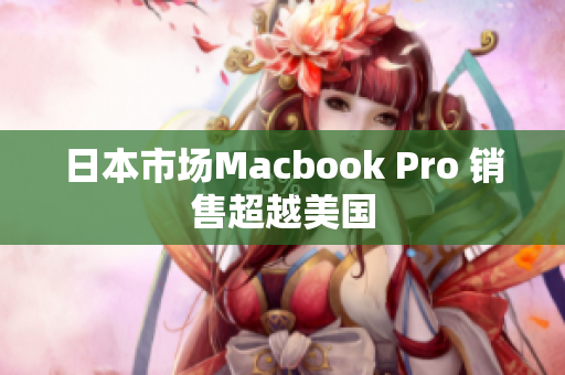 日本市场Macbook Pro 销售超越美国