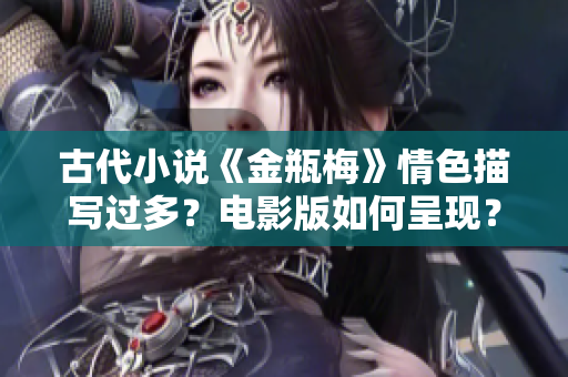 古代小说《金瓶梅》情色描写过多？电影版如何呈现？