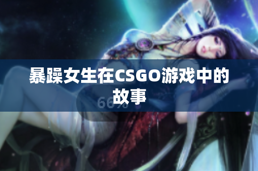 暴躁女生在CSGO游戏中的故事