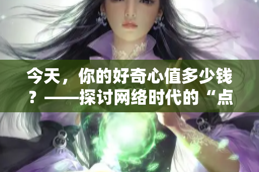 今天，你的好奇心值多少钱？——探讨网络时代的“点击经济”