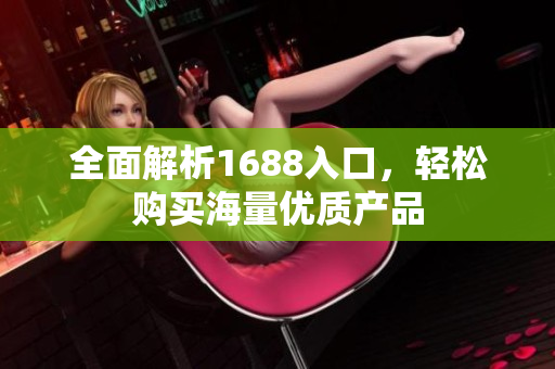 全面解析1688入口，轻松购买海量优质产品