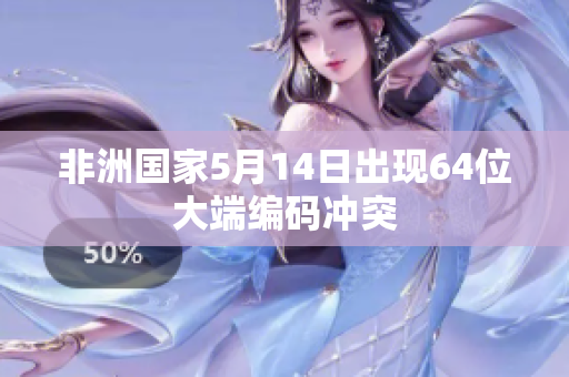非洲国家5月14日出现64位大端编码冲突