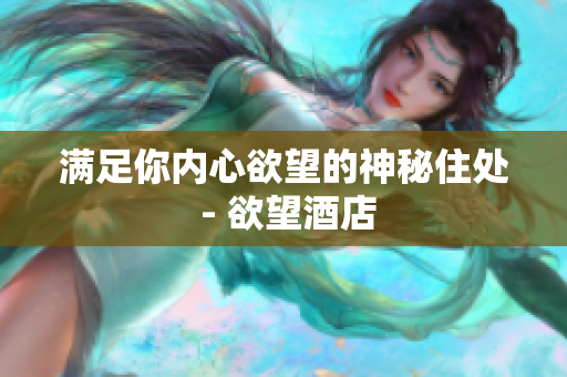 满足你内心欲望的神秘住处 - 欲望酒店