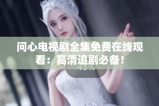问心电视剧全集免费在线观看：高清追剧必备！