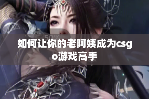 如何让你的老阿姨成为csgo游戏高手