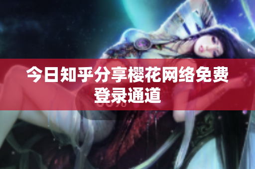 今日知乎分享樱花网络免费登录通道