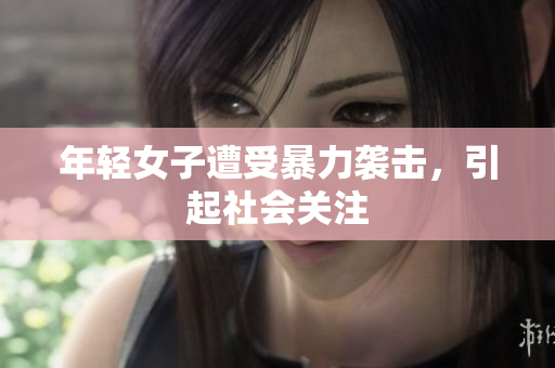 年轻女子遭受暴力袭击，引起社会关注