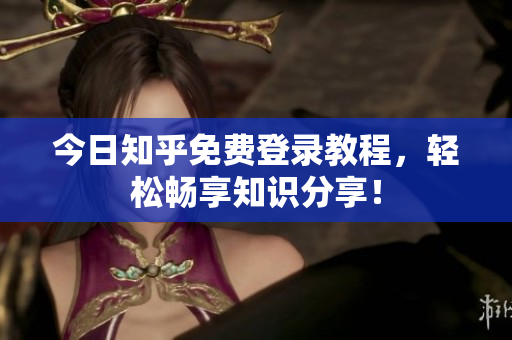 今日知乎免费登录教程，轻松畅享知识分享！