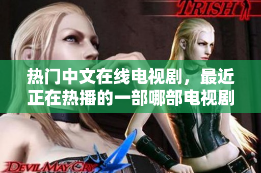 热门中文在线电视剧，最近正在热播的一部哪部电视剧？