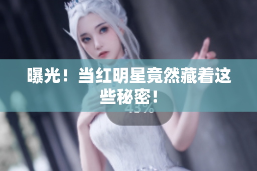 曝光！当红明星竟然藏着这些秘密！