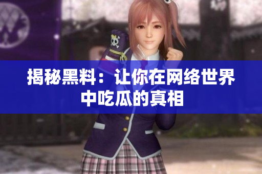 揭秘黑料：让你在网络世界中吃瓜的真相