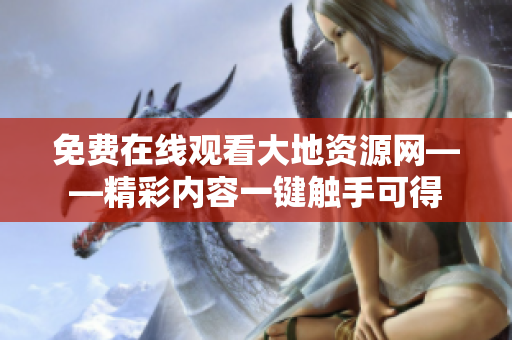 免费在线观看大地资源网——精彩内容一键触手可得