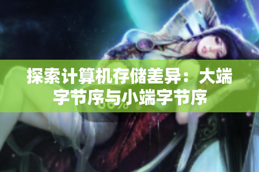 探索计算机存储差异：大端字节序与小端字节序