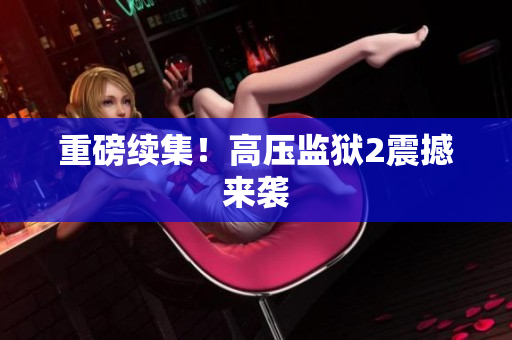 重磅续集！高压监狱2震撼来袭