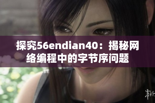 探究56endian40：揭秘网络编程中的字节序问题