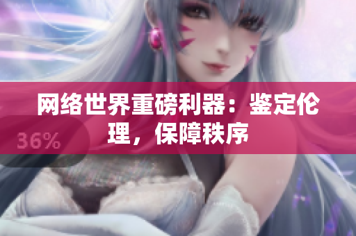 网络世界重磅利器：鉴定伦理，保障秩序