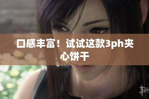 口感丰富！试试这款3ph夹心饼干
