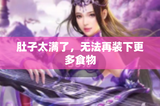 肚子太满了，无法再装下更多食物