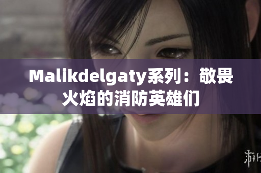 Malikdelgaty系列：敬畏火焰的消防英雄们
