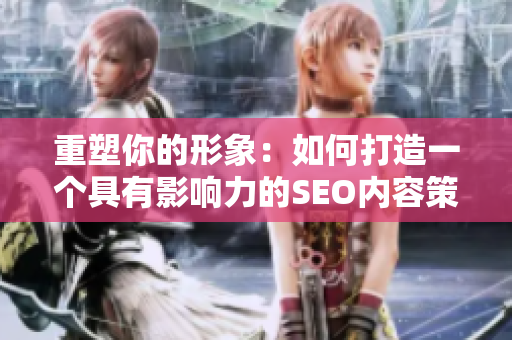 重塑你的形象：如何打造一个具有影响力的SEO内容策略