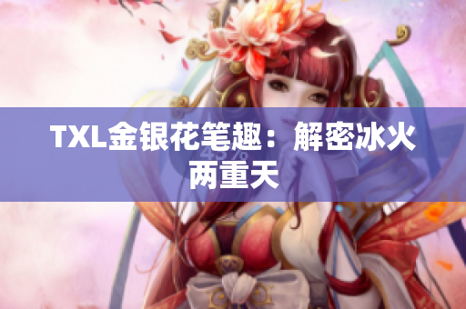 TXL金银花笔趣：解密冰火两重天
