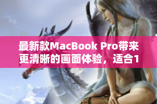 最新款MacBook Pro带来更清晰的画面体验，适合1819岁的用户