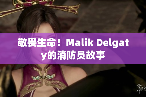 敬畏生命！Malik Delgaty的消防员故事