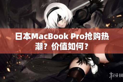 日本MacBook Pro抢购热潮？价值如何？