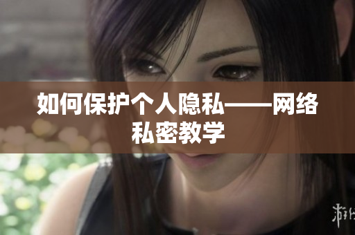 如何保护个人隐私——网络私密教学