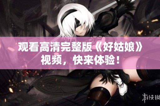 观看高清完整版《好姑娘》视频，快来体验！