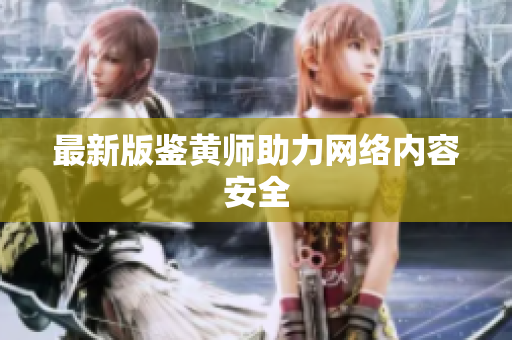 最新版鉴黄师助力网络内容安全