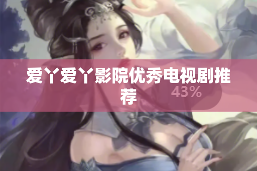 爱丫爱丫影院优秀电视剧推荐