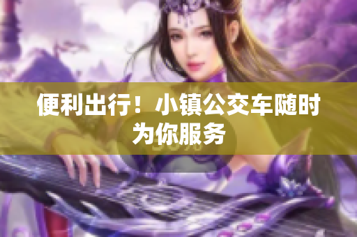 便利出行！小镇公交车随时为你服务