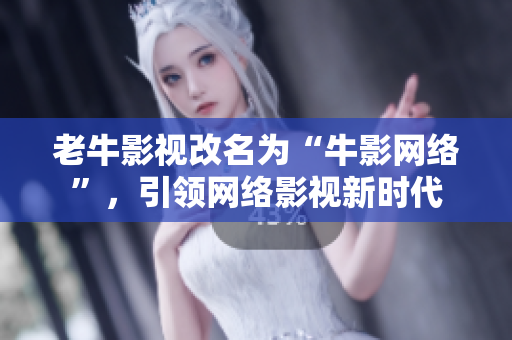 老牛影视改名为“牛影网络”，引领网络影视新时代