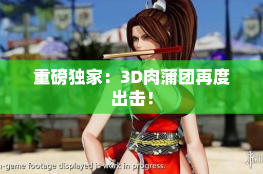 重磅独家：3D肉蒲团再度出击！