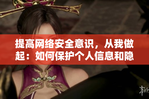 提高网络安全意识，从我做起：如何保护个人信息和隐私