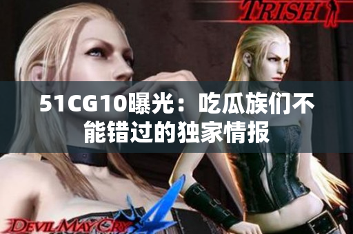 51CG10曝光：吃瓜族们不能错过的独家情报