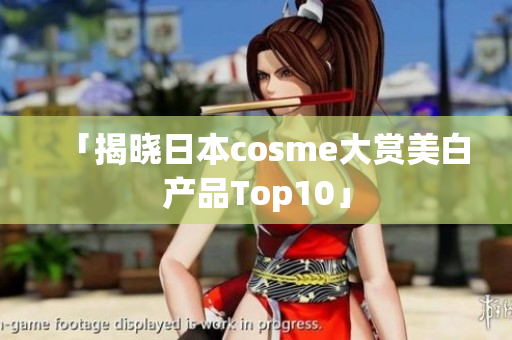 「揭晓日本cosme大赏美白产品Top10」