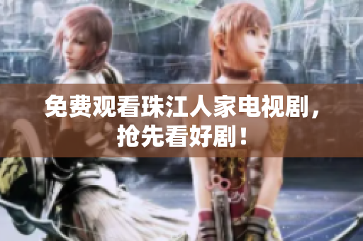 免费观看珠江人家电视剧，抢先看好剧！